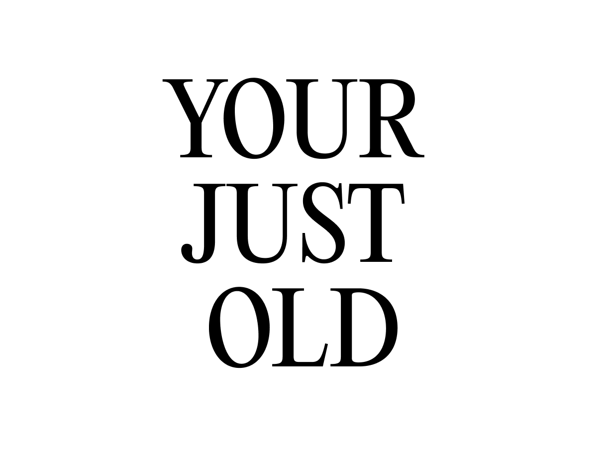 You're just old